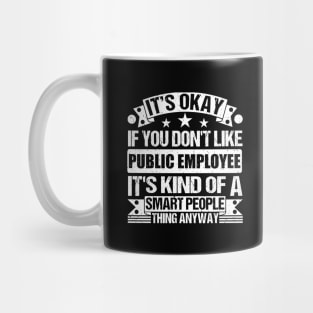 It's Okay If You Don't Like Public Employee It's Kind Of A Smart People Thing Anyway Public Employee Lover Mug